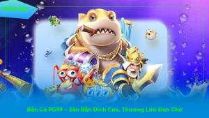Bắn Cá PG99 – Săn Bắn Đỉnh Cao, Thưởng Lớn Đón Chờ