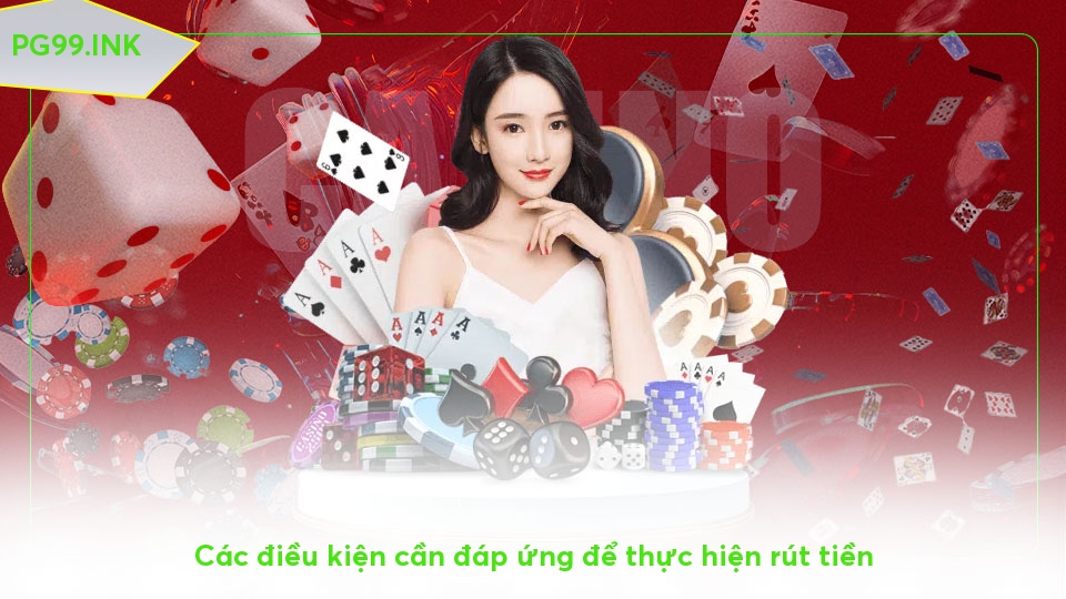 Rút Tiền PG99 - Hướng Dẫn Chi Tiết và Nhanh Chóng Các điều kiện cần đáp ứng để thực hiện rút tiền