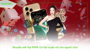 khuyen-mai-vip-pg99-co-hoi-tuyet-voi-cho-nguoi-choi