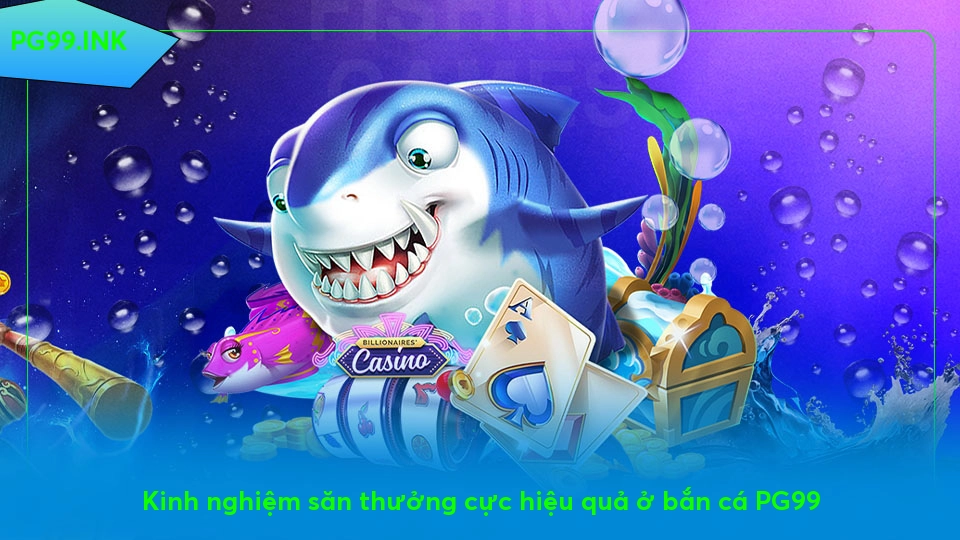Bắn Cá PG99 – Săn Bắn Đỉnh Cao, Thưởng Lớn Đón Chờ Kinh nghiệm săn thưởng cực hiệu quả ở bắn cá PG99