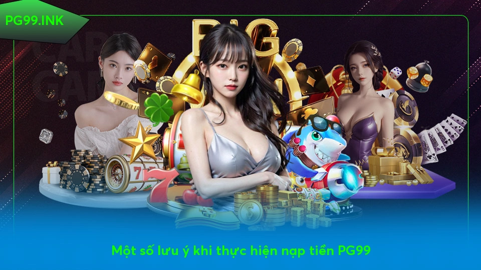 Nạp Tiền PG99 – Đơn Giản, Nhanh Chóng, Bảo Mật Tuyệt Đối Một số lưu ý khi thực hiện nạp tiền PG99