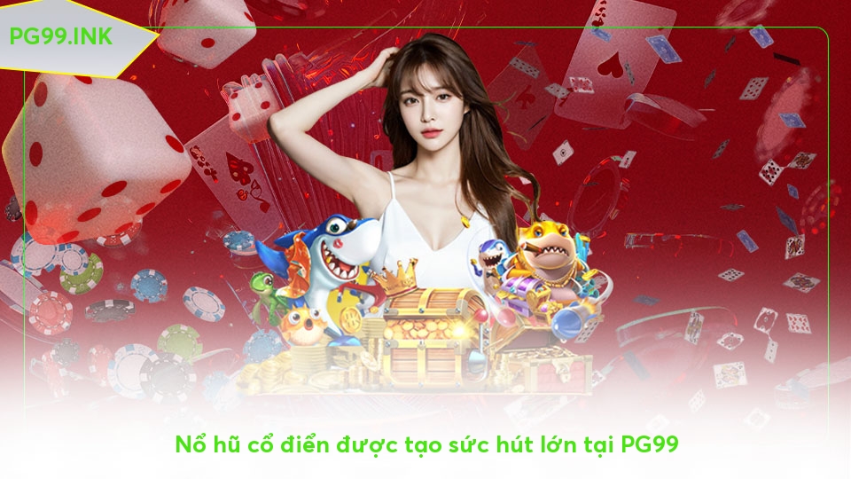 Nổ hũ PG99 - Chìa khóa có thể đổi đời nhanh chóng Nổ hũ cổ điển được tạo sức hút lớn tại PG99
